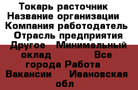 Токарь-расточник › Название организации ­ Компания-работодатель › Отрасль предприятия ­ Другое › Минимальный оклад ­ 30 000 - Все города Работа » Вакансии   . Ивановская обл.